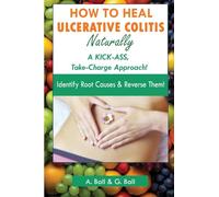 How to Heal Ulcerative Colitis Naturally: A KICK-ASS Take-Charge Approach