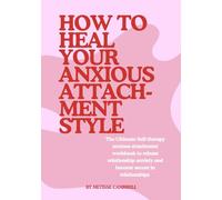 How to Heal Your Anxious Attachment Style: The Ultimate Self-Therapy Workbook to Release Relationship Anxiety and Become Secure in Relationships