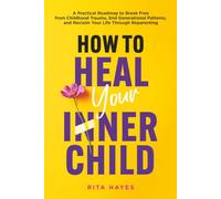 How to Heal Your Inner Child: A Practical Roadmap to Break Free from Childhood Trauma, End Generational Patterns, and Reclaim Your Life Through Reparenting (Healthy Relationships)