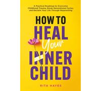 How to Heal Your Inner Child: A Practical Roadmap to Overcome Childhood Trauma, Break Generational Cycles, and Reclaim Your Life Through Reparenting (Healthy Relationships)