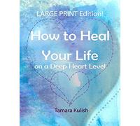 How to Heal Your Life on a Deep Heart Level, Large Print Edition: Become the person you crave to be!