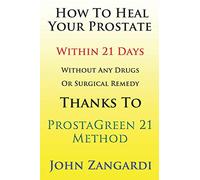 How To Heal Your Prostate Within 21 Days Without Any Drugs Or Surgical Remedy Thanks To ProstaGreen 21 Method: Discover the Secret Hidden by Medical Establishment To Get the Total Symptom Regression