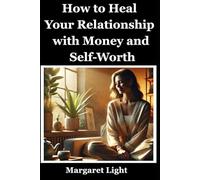 How to Heal Your Relationship with Money and Self-Worth.: Rebuild confidence, release scarcity, and create a healthy, empowered mindset toward wealth and value.