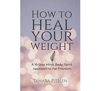 How To Heal Your Weight: A 16-Step Mind, Body, Spirit Approach to Fat Freedom