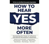 How to Hear YES More Often: Harnessing the Power of Influence and Ethical Persuasion in Business