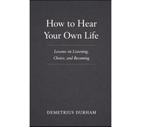 How to Hear Your Own Life: A Reflective Guide to Listening, Choice, and Becoming