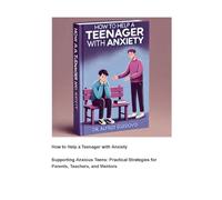 How to Help a Teenager with Anxiety: Supporting Anxious Teens: Practical Strategies for Parents, Teachers, and Mentors