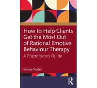How to Help Clients Get the Most Out of Rational Emotive Behaviour Therapy : A Practitioner’s Guide