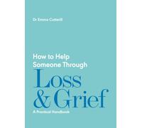 How to Help Someone Through Loss and Grief : A Practical Handbook