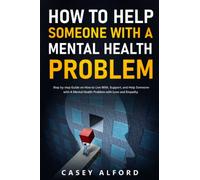 How To Help Someone with A Mental Health Problem: Step by step Guide on How to Live With, Support, and Help Someone with A Mental Health Problem with Love and Empathy