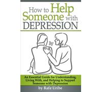 How to Help Someone with Depression: An Essential Guide for Understanding, Living With, and Helping to Support Someone with Depression