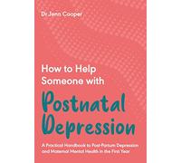 HOW TO HELP SOMEONE WITH POSTNATAL DEPRESSION: A Practical Handbook to Post-Partum Depression and Maternal Mental Health in the First Year