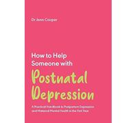 How to Help Someone with Post Natal Depression : A Practical Handbook to Post-Partum Depression and Maternal Mental Health in the First Year