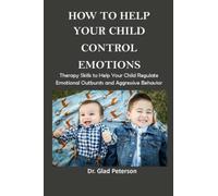 HOW TO HELP YOUR CHILD CONTROL EMOTIONS: Therapy Skills to Help Your Child Regulate Emotional Outbursts and Aggressive Behavior