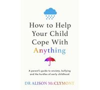 How to Help Your Child Cope With Anything: The must-have guide to parenting resilient children