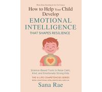 How to Help Your Child Develop Emotional Intelligence That Shapes Resilience: Science-Based Tools to Raise Calm, Kind, and Emotionally Strong Kids (The 12 Life Competencies)
