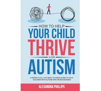 How To Help Your Child Thrive With Autism: A Parent's All You Need To Know Guide To Help Children With Autism Spectrum Disorder