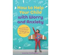 How to Help Your Child with Worry and Anxiety: Activities and Conversations for Parents to Help Their 4-11-Year-Old