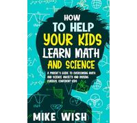 How to Help Your Kids Learn Math and Science: A Parent's Guide to Overcoming Math, Science, STEM, and Homework Anxiety and Raising Curious, Confident Kids
