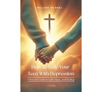 How To Help Your Teen With Depression: A parent's Guide to Faith, Hope, And Healing