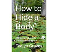 How to Hide a Body: A Beginner’s Guide to Undiscovered Disposal (Gag gifts)