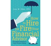 How to Hire (or Fire) Your Financial Advisor: Ten Simple Questions to Guide Decision Making