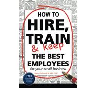 How To Hire, Train and Keep The Best Employees For Your Small Business