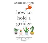 How to Hold a Grudge : From Resentment to Contentment - the Power of Grudges to Transform Your Life