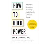 How to Hold Power: A Somatic Approach to Becoming a Leader People Love and Respect--30+ embodiment practices to empower your team and lead with intention