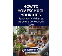 How to Homeschool Your Kids: Teach Your Children at the Comfort of Your Own Home