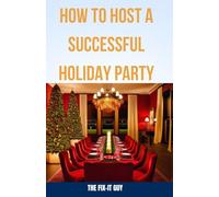 How to Host a Successful Holiday Party: A Step-by-Step Guide to Planning, Organizing, and Executing the Perfect Holiday Gathering for Your Family and Friends (The Self-Help Fixer)