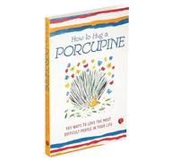 How to Hug a Porcupine: 101 Ways to Love the Most Difficult People in Your Life