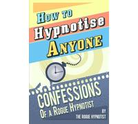 How to Hypnotise Anyone - Confessions of a Rogue Hypnotist: Written by The Rogue Hypnotist, 2014 Edition, Publisher: CreateSpace Independent Publishing [Paperback]