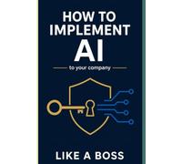 HOW TO IMPLEMENT AI TO YOUR COMPANY LIKE A BOSS: HOW TO IMPLEMENT AI TO YOUR COMPANY LIKE A BOSS: Optimization and Money Like Never Seen Before.