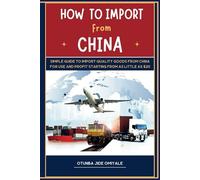 How To Import From China.: Simple Quide To Import Quality Goods From China For Use and Profit Starting With As Little As $20.