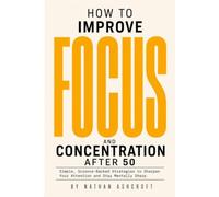 HOW TO IMPROVE FOCUS AND CONCENTRATION AFTER 50: Simple, Science-Backed Strategies to Sharpen Your Attention and Stay Mentally Sharp (Healthy After 50 Series)
