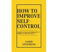 HOW TO IMPROVE SELF-CONTROL: 4-Step Plan to Self-Control and Eliminating Negative Thoughts, Use Self-discipline and Mental Toughness to Achieve Your Goals
