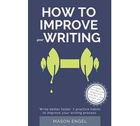 How to Improve Your Writing: Write Better Faster: 7 Practice Habits to Improve Your Writing Process (How to write fiction and become an author)