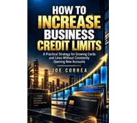 How to Increase Business Credit Limits: A Practical Strategy for Growing Cards and Lines Without Constantly Opening New Accounts: 9 (Business Credit Growth)