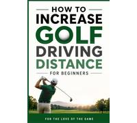 How to Increase Golf Driving Distance for Beginners: Simple Swing Techniques, Strength Exercises, and Practice Drills to Hit the Ball Farther (For The Love Of The Game)