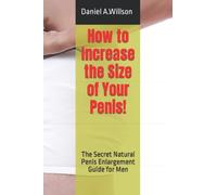 How to Increase the Size of Your Penis!: The Secret Natural Penis Enlargement Guide for Men