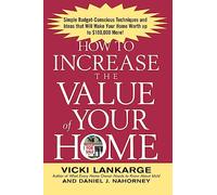 How to Increase the Value of Your Home: Simple, Budget-Conscious Techniques and Ideas That Will Make Your Home Worth Up to $100,000 More!
