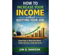 How to Increase Your Income Without Quitting Your Job: Simple Ways to Make More Money Without Burnout or Risky Side Hustles (Build a Steady Financial Life Without the Stress)