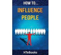 How To Influence People: 25 Great Ways To Improve Your Communication And Negotiating Skills ("How To" Books)