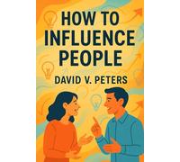 How to Influence People:: The Power of Positive Persuasion