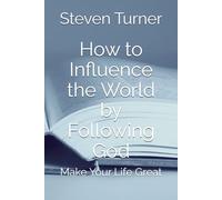 How to Influence the World by Following God: Make Your Life Great