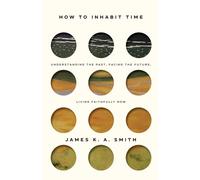 How to Inhabit Time ITPE - Understanding the Past, Facing the Future, Living Faithfully Now