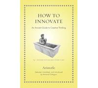 How to Innovate : An Ancient Guide to Creative Thinking