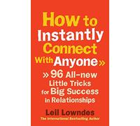 How to Instantly Connect With Anyone: 96 All-new Little Tricks for Big Success in Relationships