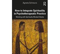 How to Integrate Spirituality in Psychotherapeutic Practice: Working with Spiritually-Minded Clients